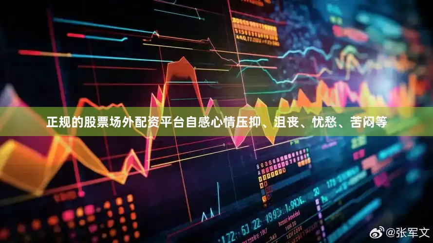 正规的股票场外配资平台自感心情压抑、沮丧、忧愁、苦闷等