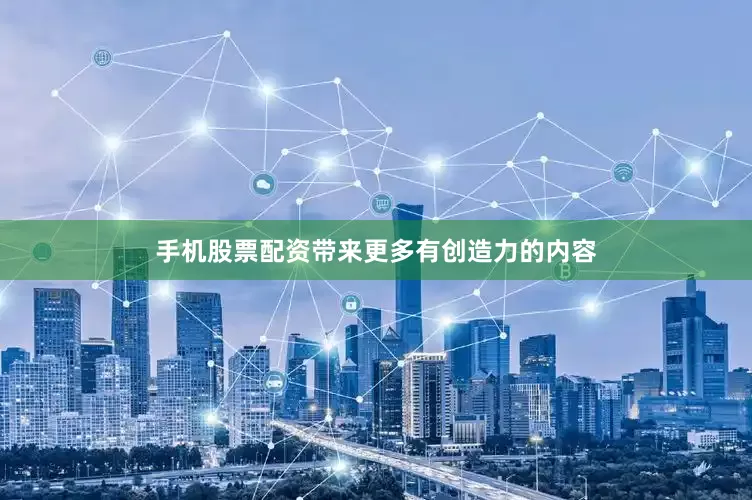 手机股票配资带来更多有创造力的内容