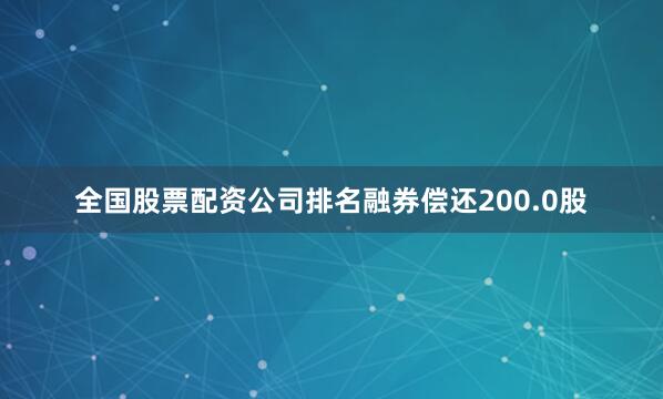 全国股票配资公司排名融券偿还200.0股