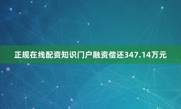 正规在线配资知识门户融资偿还347.14万元