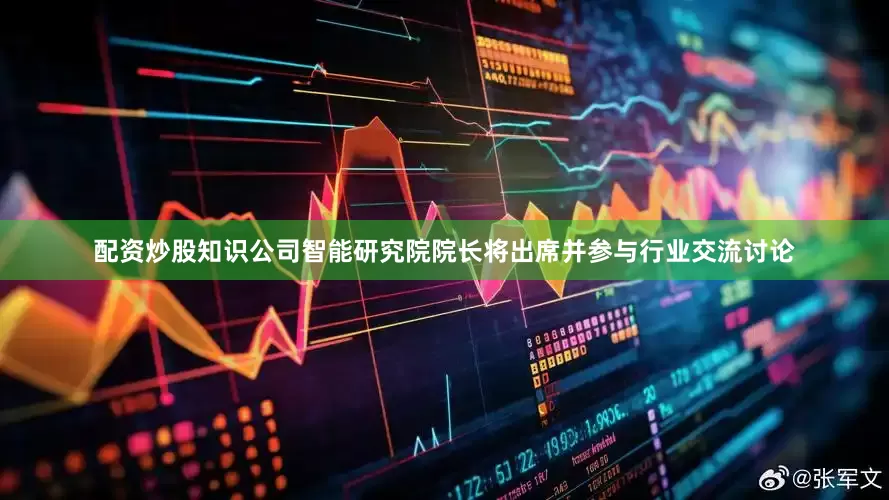 配资炒股知识公司智能研究院院长将出席并参与行业交流讨论
